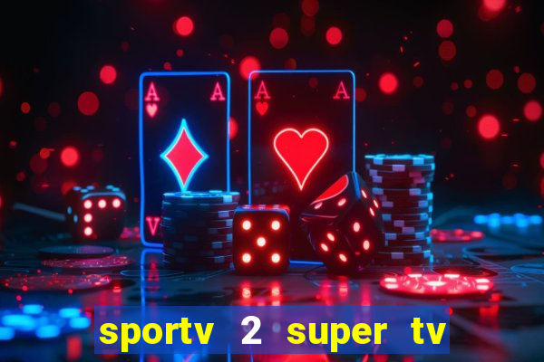 sportv 2 super tv ao vivo